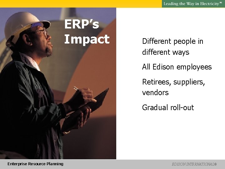 SM ERP’s Impact Different people in different ways All Edison employees Retirees, suppliers, vendors