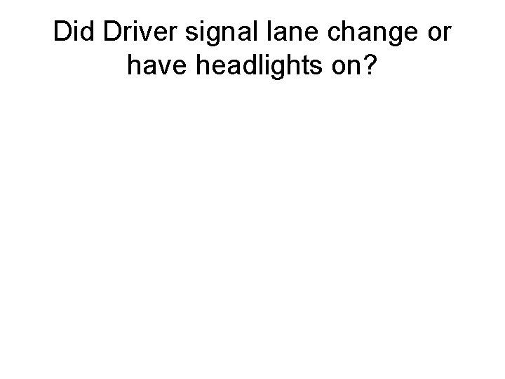 Did Driver signal lane change or have headlights on? 