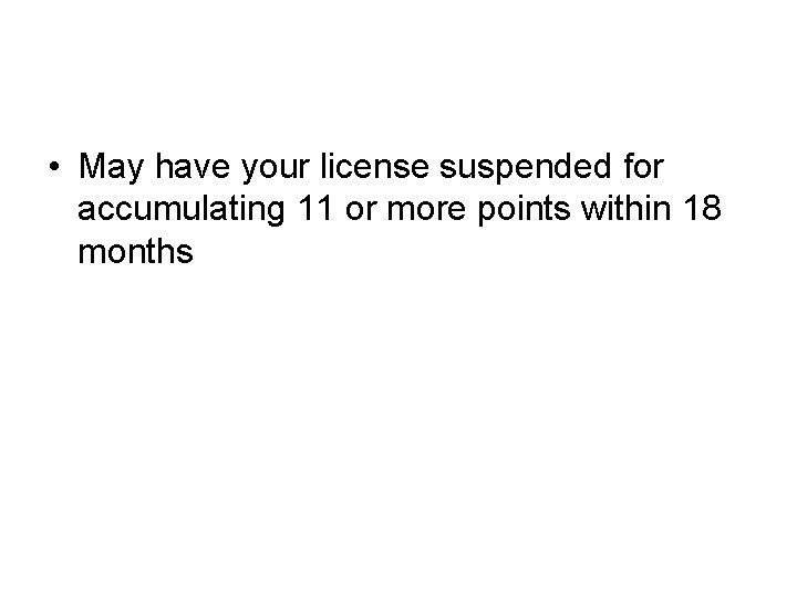  • May have your license suspended for accumulating 11 or more points within