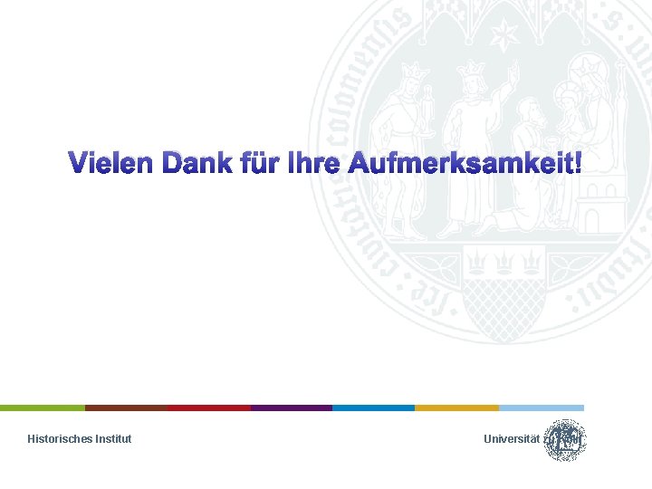 Vielen Dank für Ihre Aufmerksamkeit! Historisches Institut Universität zu Köln 