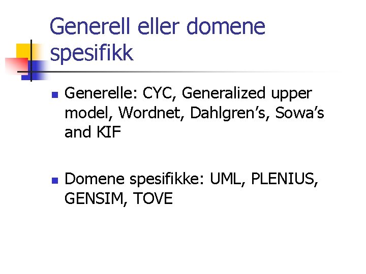 Generell eller domene spesifikk n n Generelle: CYC, Generalized upper model, Wordnet, Dahlgren’s, Sowa’s