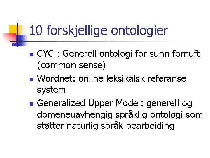 10 forskjellige ontologier n n n CYC : Generell ontologi for sunn fornuft (common