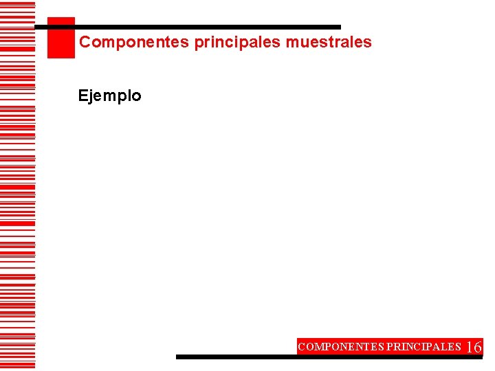 Componentes principales muestrales Ejemplo COMPONENTES PRINCIPALES 16 