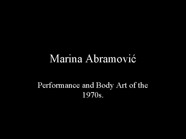 Marina Abramović Performance and Body Art of the 1970 s. 