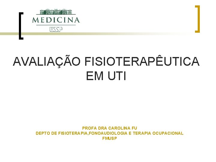 AVALIAÇÃO FISIOTERAPÊUTICA EM UTI PROFA DRA CAROLINA FU DEPTO DE FISIOTERAPIA, FONOAUDIOLOGIA E TERAPIA AVALIAÇÃO FISIOTERAPÊUTICA EM UTI PROFA DRA CAROLINA FU DEPTO DE FISIOTERAPIA, FONOAUDIOLOGIA E TERAPIA