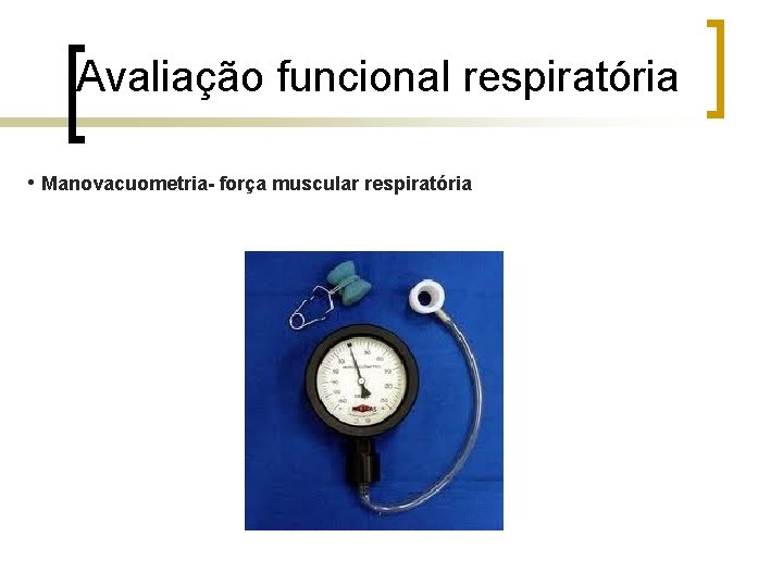 Avaliação funcional respiratória • Manovacuometria- força muscular respiratória Avaliação funcional respiratória • Manovacuometria- força muscular respiratória