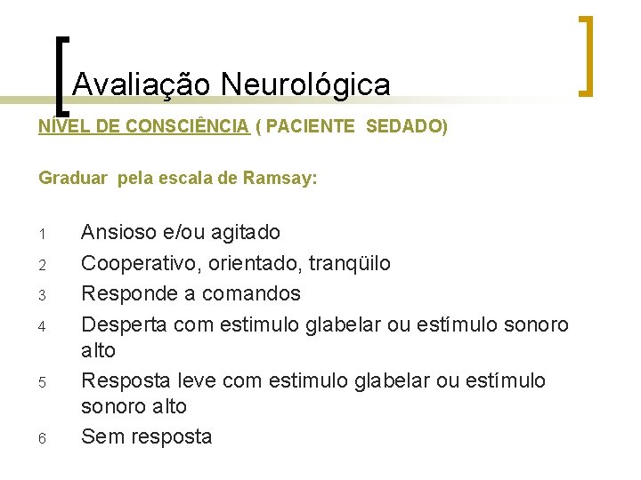 Avaliação Neurológica NÍVEL DE CONSCIÊNCIA ( PACIENTE SEDADO) Graduar pela escala de Ramsay: 1 Avaliação Neurológica NÍVEL DE CONSCIÊNCIA ( PACIENTE SEDADO) Graduar pela escala de Ramsay: 1