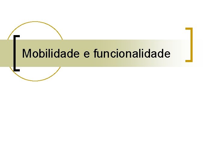 Mobilidade e funcionalidade Mobilidade e funcionalidade