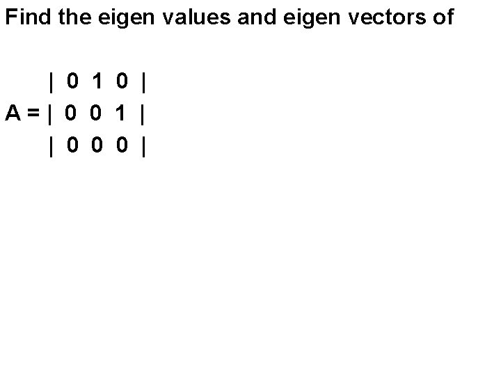 Find the eigen values and eigen vectors of | 0 1 0 | A=|