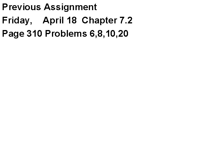 Previous Assignment Friday, April 18 Chapter 7. 2 Page 310 Problems 6, 8, 10,