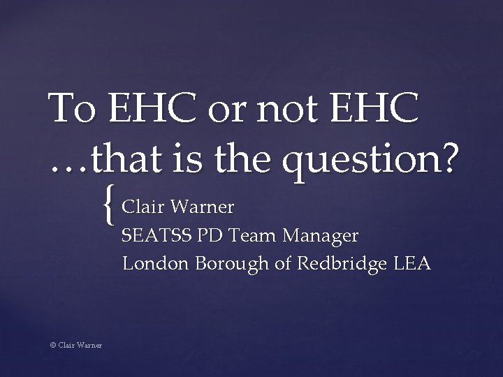 To EHC or not EHC …that is the question? { Clair Warner SEATSS PD