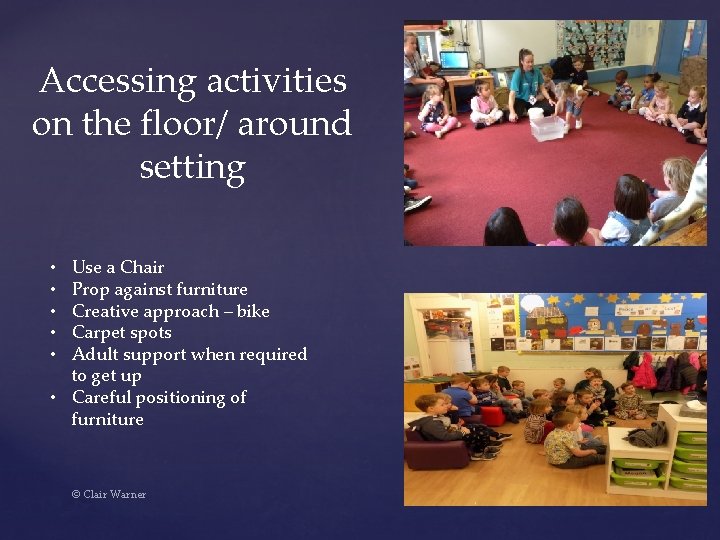 Accessing activities on the floor/ around setting Use a Chair Prop against furniture Creative