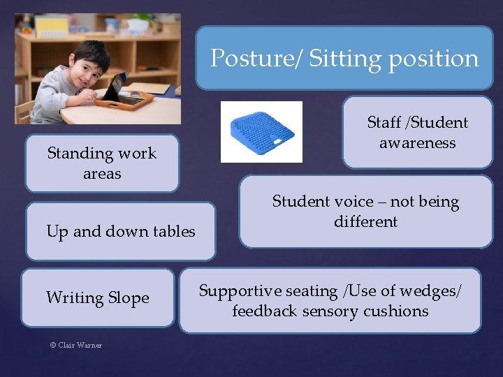 Posture/ Sitting position Standing work areas Up and down tables Writing Slope © Clair