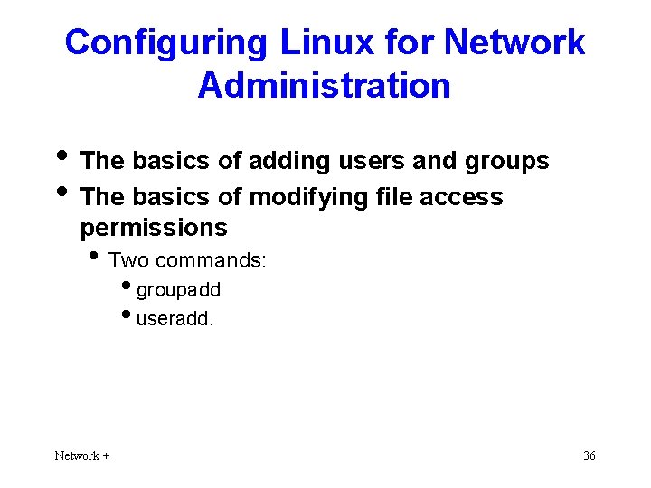 Configuring Linux for Network Administration • The basics of adding users and groups •