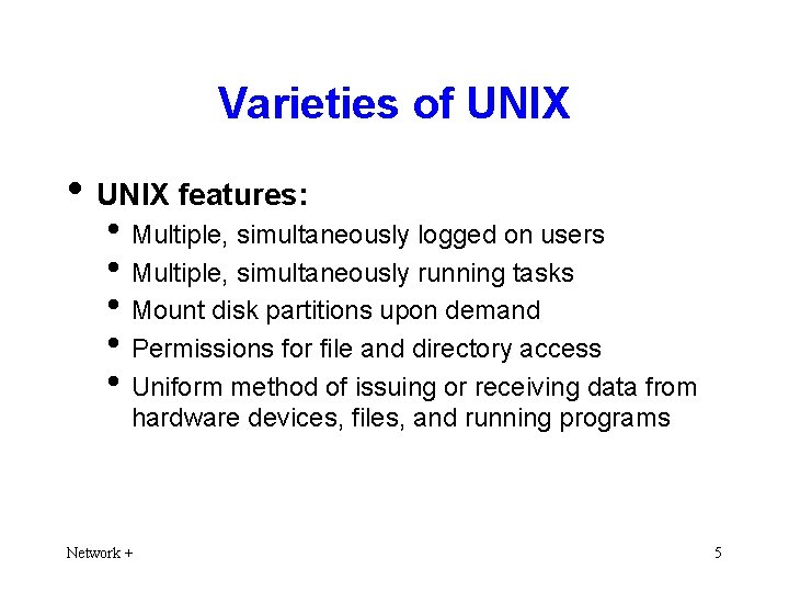 Varieties of UNIX • UNIX features: • Multiple, simultaneously logged on users • Multiple,