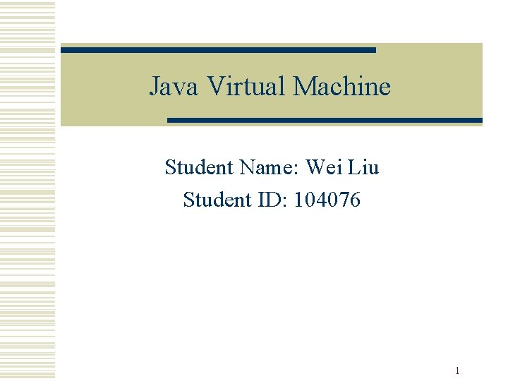 Java Virtual Machine Student Name: Wei Liu Student ID: 104076 1 