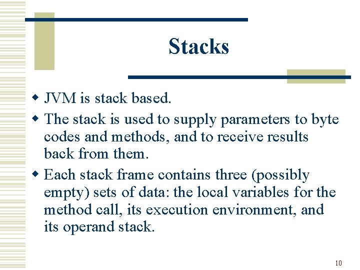 Stacks w JVM is stack based. w The stack is used to supply parameters