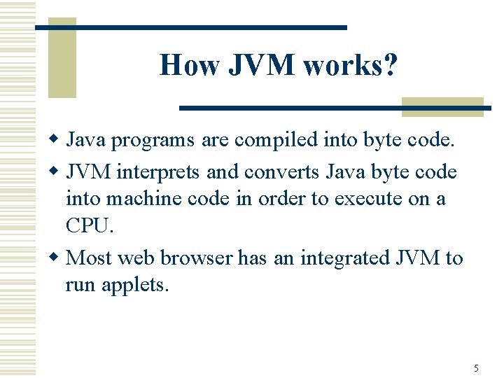 How JVM works? w Java programs are compiled into byte code. w JVM interprets