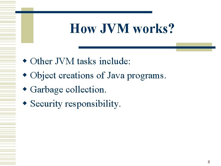 How JVM works? w Other JVM tasks include: w Object creations of Java programs.