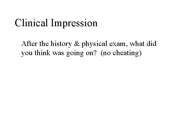 Clinical Impression After the history & physical exam, what did you think was going