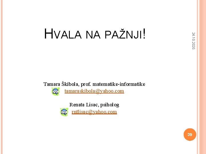 24. 10. 2020. HVALA NA PAŽNJI! Tamara Škibola, prof. matematike-informatike tamaraskibola@yahoo. com Renata Lisac,