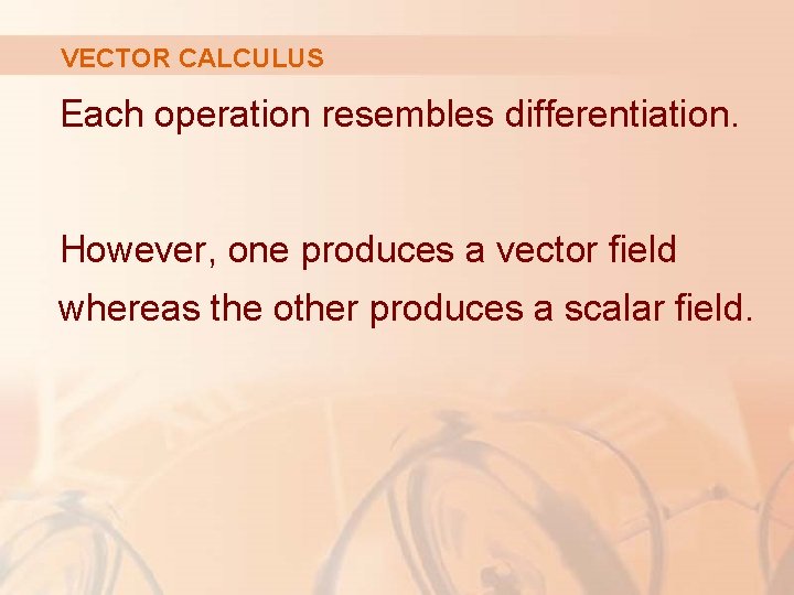 VECTOR CALCULUS Each operation resembles differentiation. However, one produces a vector field whereas the