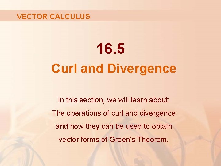 VECTOR CALCULUS 16. 5 Curl and Divergence In this section, we will learn about: