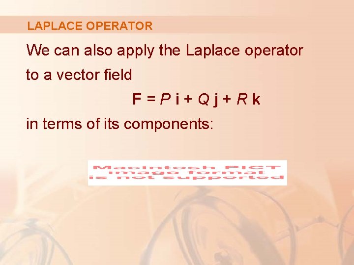 LAPLACE OPERATOR We can also apply the Laplace operator to a vector field F=Pi+Qj+Rk