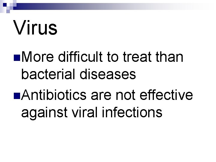 Virus n. More difficult to treat than bacterial diseases n. Antibiotics are not effective Virus n. More difficult to treat than bacterial diseases n. Antibiotics are not effective