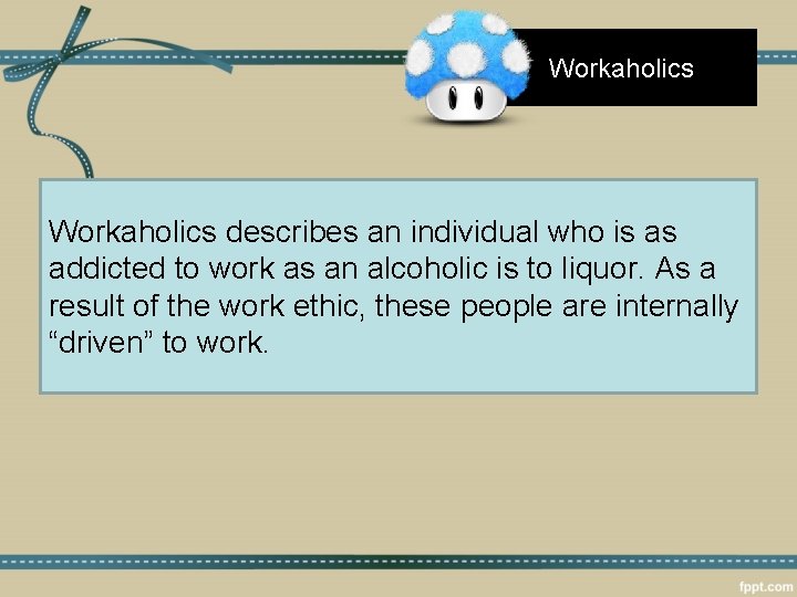 Workaholics describes an individual who is as addicted to work as an alcoholic is