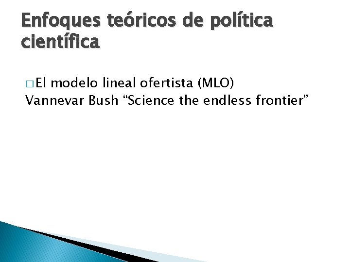 Enfoques teóricos de política científica � El modelo lineal ofertista (MLO) Vannevar Bush “Science Enfoques teóricos de política científica � El modelo lineal ofertista (MLO) Vannevar Bush “Science
