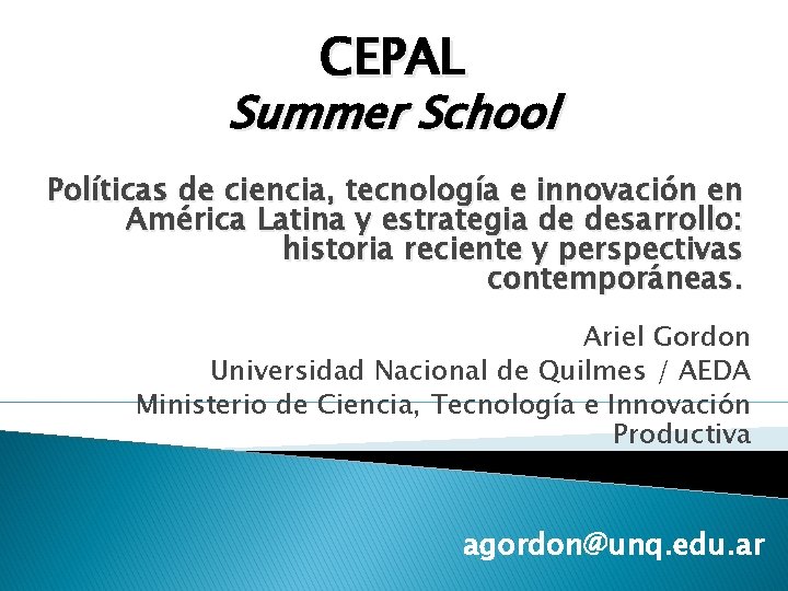 CEPAL Summer School Políticas de ciencia, tecnología e innovación en América Latina y estrategia CEPAL Summer School Políticas de ciencia, tecnología e innovación en América Latina y estrategia