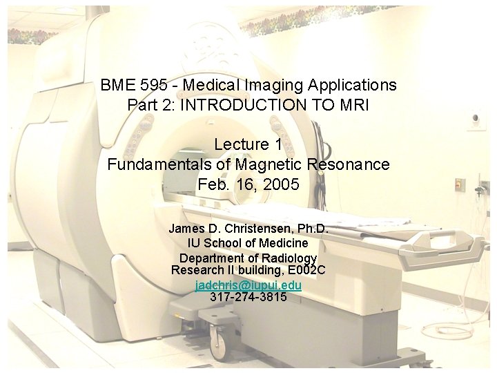 BME 595 - Medical Imaging Applications Part 2: INTRODUCTION TO MRI Lecture 1 Fundamentals