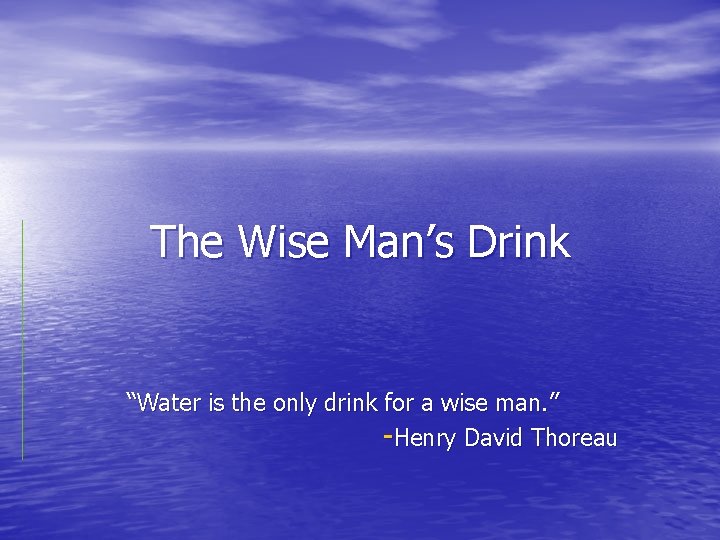 The Wise Man’s Drink “Water is the only drink for a wise man. ”