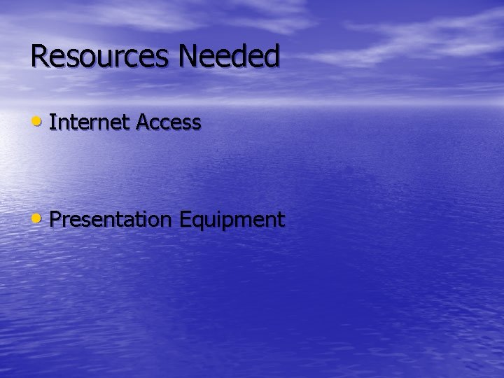 Resources Needed • Internet Access • Presentation Equipment 