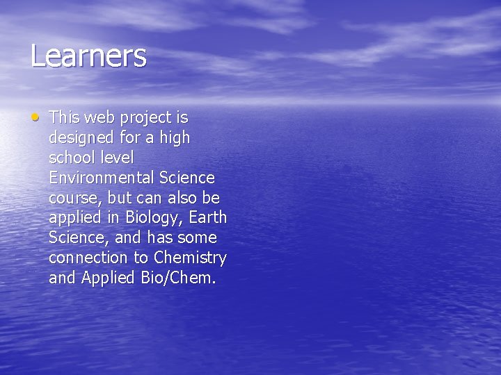 Learners • This web project is designed for a high school level Environmental Science