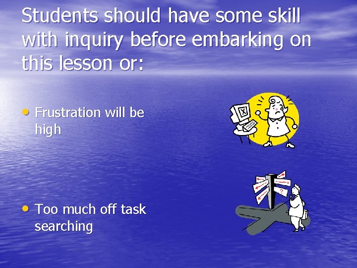 Students should have some skill with inquiry before embarking on this lesson or: •