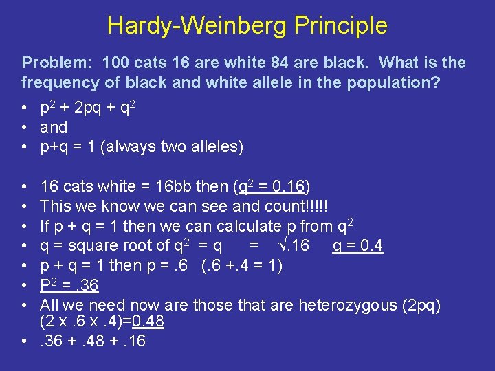 Hardy-Weinberg Principle Problem: 100 cats 16 are white 84 are black. What is the