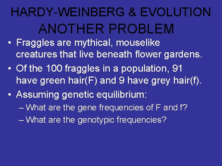 HARDY-WEINBERG & EVOLUTION ANOTHER PROBLEM • Fraggles are mythical, mouselike creatures that live beneath