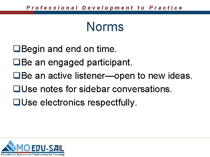 Professional Development to Practice Norms q. Begin and end on time. q. Be an