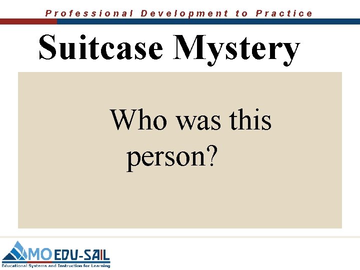 Professional Development to Practice Suitcase Mystery Who was this person? 