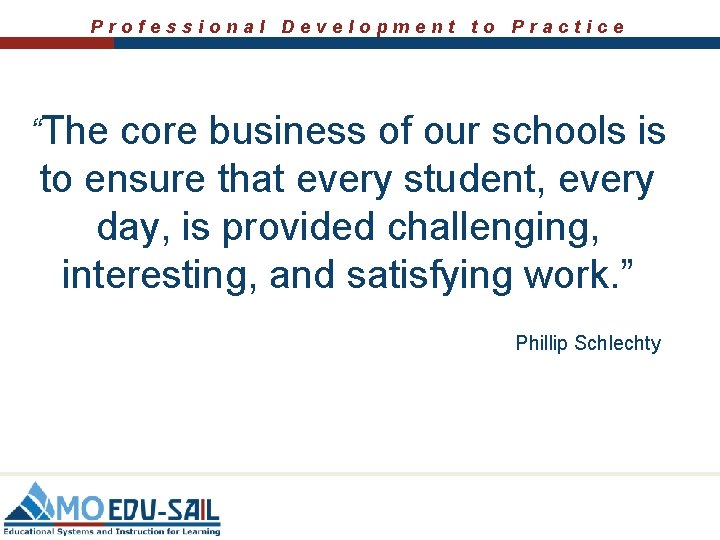 Professional Development to Practice “The core business of our schools is to ensure that
