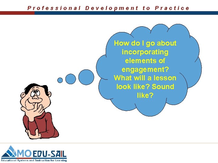 Professional Development to Practice How do I go about incorporating elements of engagement? What