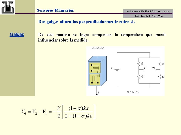 Sensores Primarios Instrumentación Electrónica Avanzada Prof. José Andrickson Mora Dos galgas alineadas perpendicularmente entre