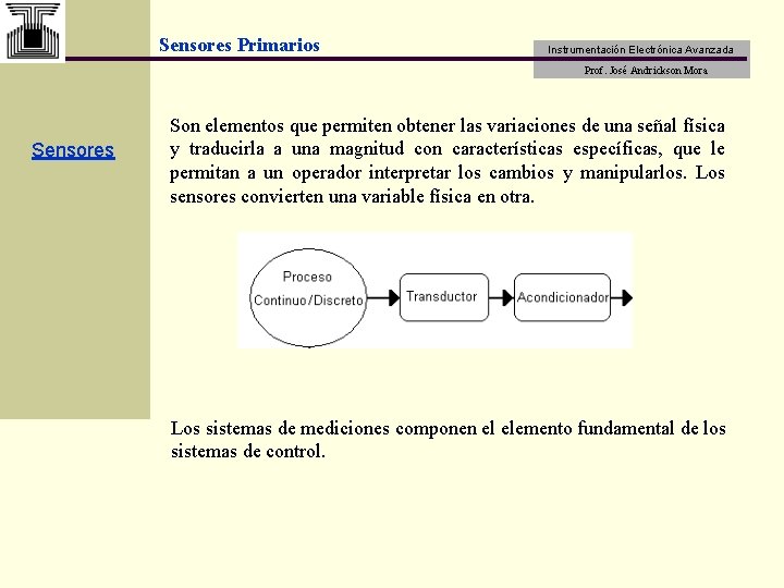 Sensores Primarios Instrumentación Electrónica Avanzada Prof. José Andrickson Mora Sensores Son elementos que permiten