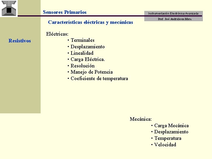 Sensores Primarios Instrumentación Electrónica Avanzada Características eléctricas y mecánicas Resistivos Prof. José Andrickson Mora