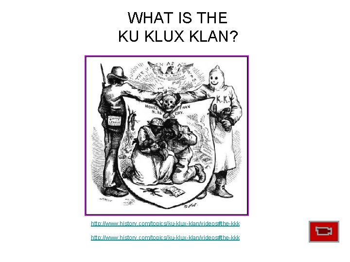 WHAT IS THE KU KLUX KLAN? http: //www. history. com/topics/ku-klux-klan/videos#the-kkk WHAT IS THE KU KLUX KLAN? http: //www. history. com/topics/ku-klux-klan/videos#the-kkk