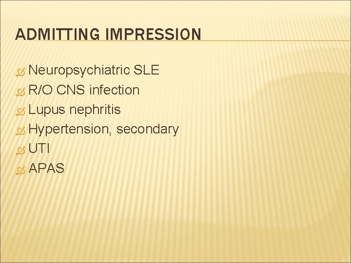 ADMITTING IMPRESSION Neuropsychiatric SLE R/O CNS infection Lupus nephritis Hypertension, secondary UTI APAS 
