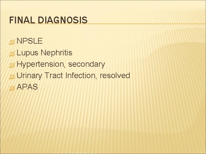 FINAL DIAGNOSIS NPSLE Lupus Nephritis Hypertension, secondary Urinary Tract Infection, resolved APAS 