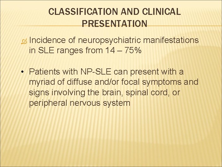 CLASSIFICATION AND CLINICAL PRESENTATION Incidence of neuropsychiatric manifestations in SLE ranges from 14 –